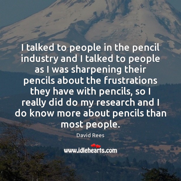 I talked to people in the pencil industry and I talked to David Rees Picture Quote