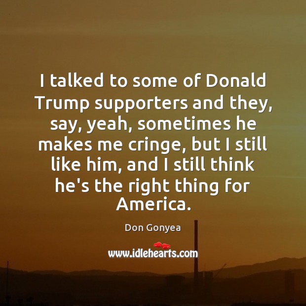 I talked to some of Donald Trump supporters and they, say, yeah, Don Gonyea Picture Quote