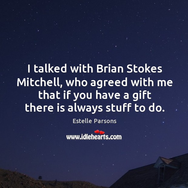 I talked with brian stokes mitchell, who agreed with me that if you have a gift there is always stuff to do. Estelle Parsons Picture Quote