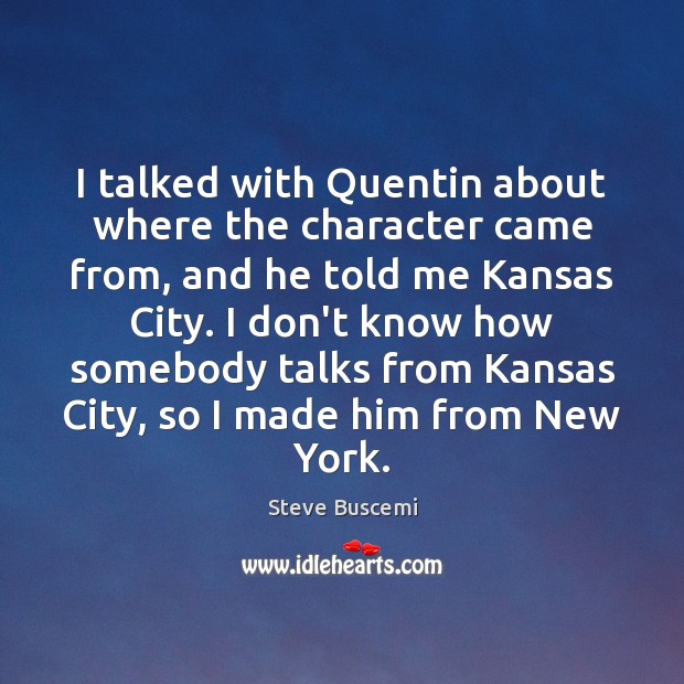 I talked with Quentin about where the character came from, and he Image