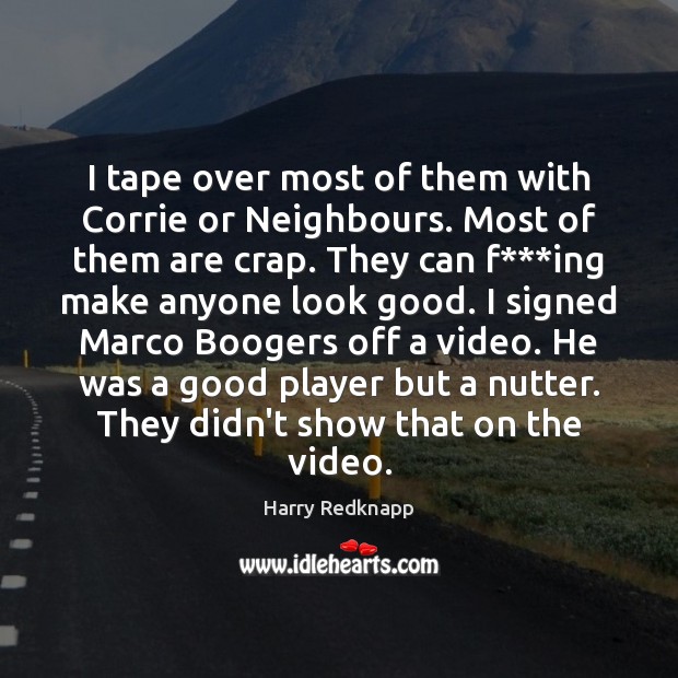 I tape over most of them with Corrie or Neighbours. Most of Harry Redknapp Picture Quote