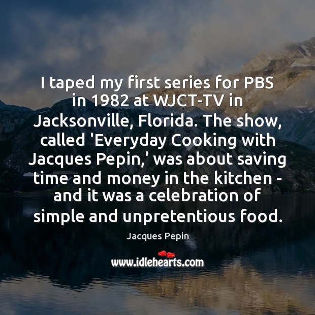 I taped my first series for PBS in 1982 at WJCT-TV in Jacksonville, Jacques Pepin Picture Quote