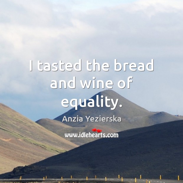 I tasted the bread and wine of equality. 