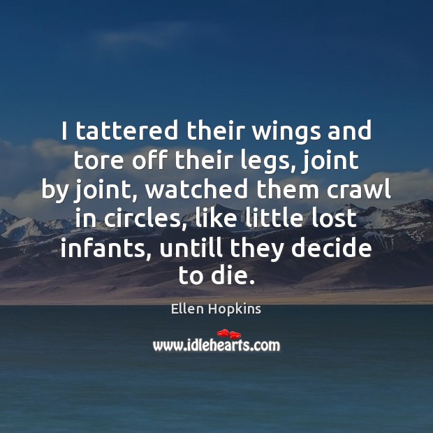 I tattered their wings and tore off their legs, joint by joint, Ellen Hopkins Picture Quote