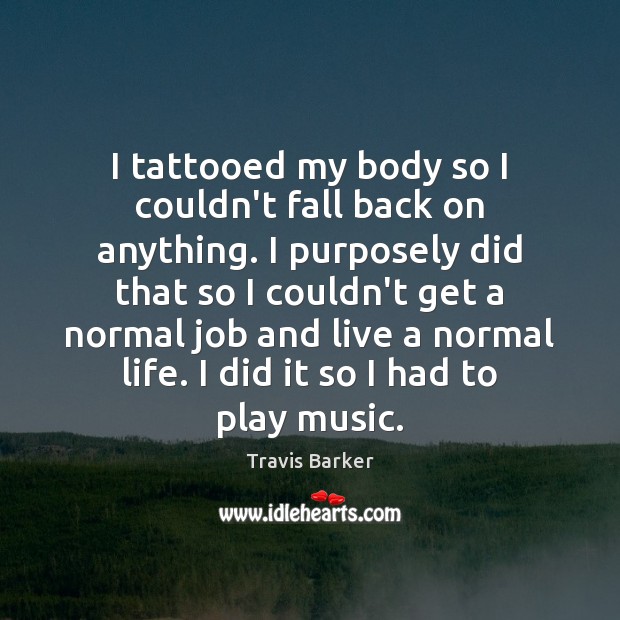 I tattooed my body so I couldn’t fall back on anything. I Travis Barker Picture Quote