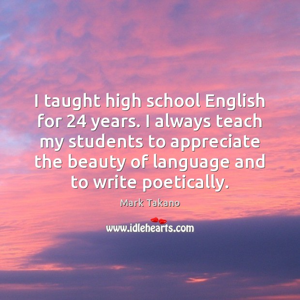 I taught high school English for 24 years. I always teach my students Image