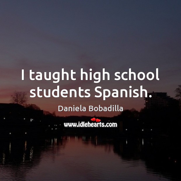 I taught high school students Spanish. Daniela Bobadilla Picture Quote
