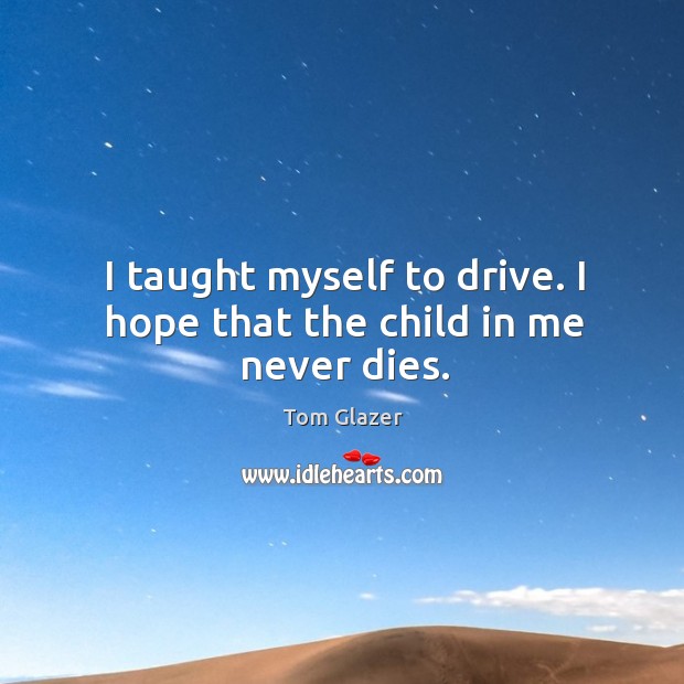 I taught myself to drive. I hope that the child in me never dies. Driving Quotes Image