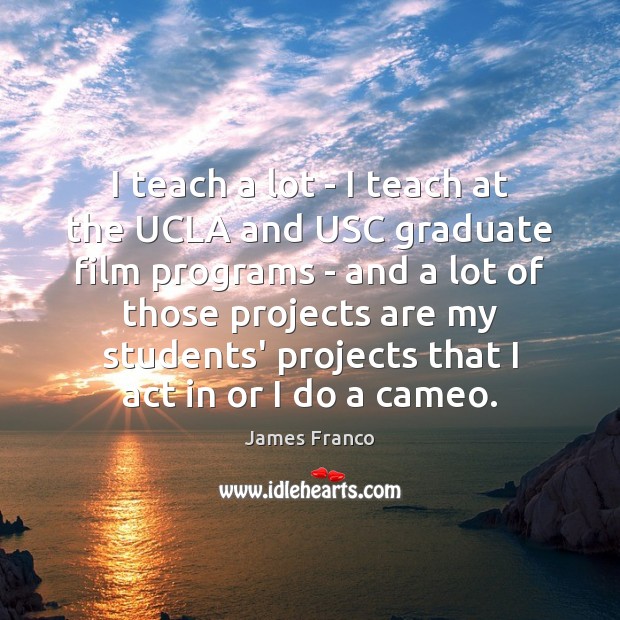 I teach a lot – I teach at the UCLA and USC James Franco Picture Quote