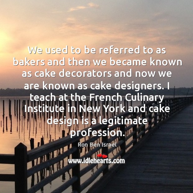 I teach at the french culinary institute in new york and cake design is a legitimate profession. Design Quotes Image