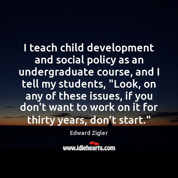 I teach child development and social policy as an undergraduate course, and Edward Zigler Picture Quote