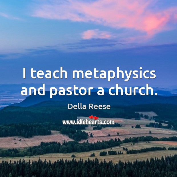 I teach metaphysics and pastor a church. Della Reese Picture Quote
