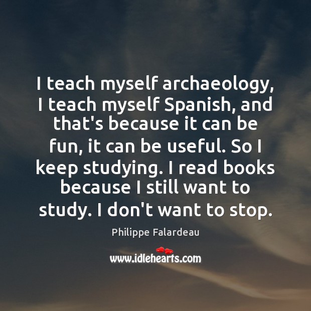 I teach myself archaeology, I teach myself Spanish, and that’s because it Philippe Falardeau Picture Quote