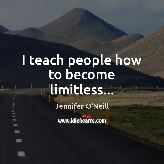 I teach people how to become limitless… Jennifer O’Neill Picture Quote
