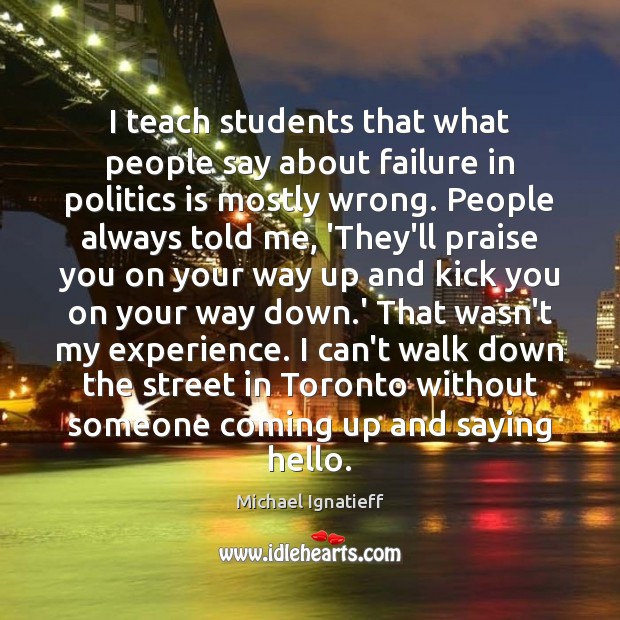 I teach students that what people say about failure in politics is Michael Ignatieff Picture Quote