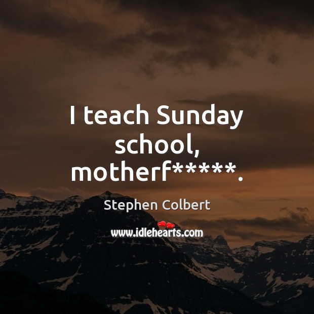 I teach Sunday school, motherf*****. Stephen Colbert Picture Quote