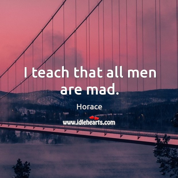 I teach that all men are mad. Image
