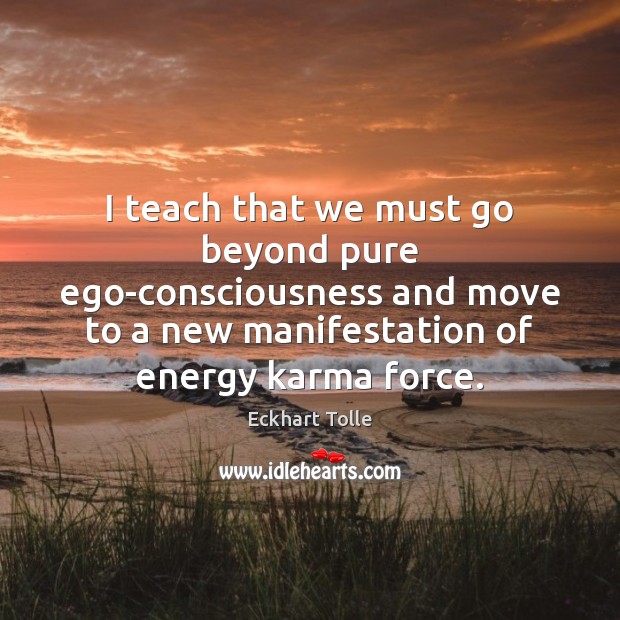 I teach that we must go beyond pure ego-consciousness and move to Eckhart Tolle Picture Quote