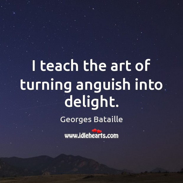 I teach the art of turning anguish into delight. Image