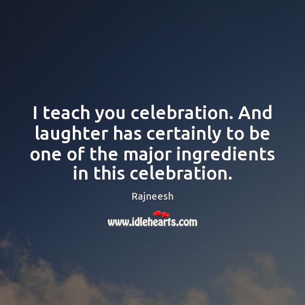 I teach you celebration. And laughter has certainly to be one of Image