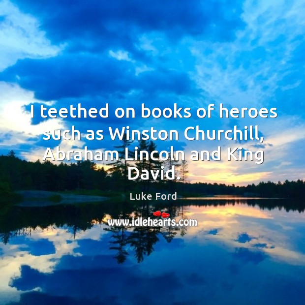 I teethed on books of heroes such as winston churchill, abraham lincoln and king david. Luke Ford Picture Quote