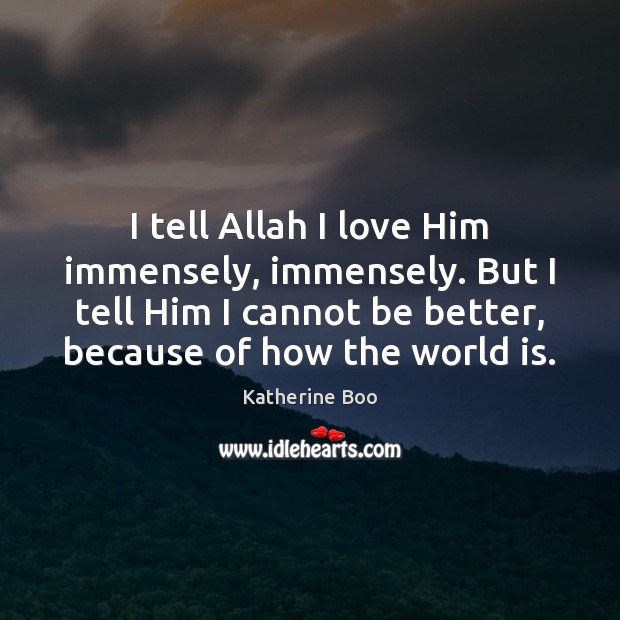 I tell Allah I love Him immensely, immensely. But I tell Him Katherine Boo Picture Quote