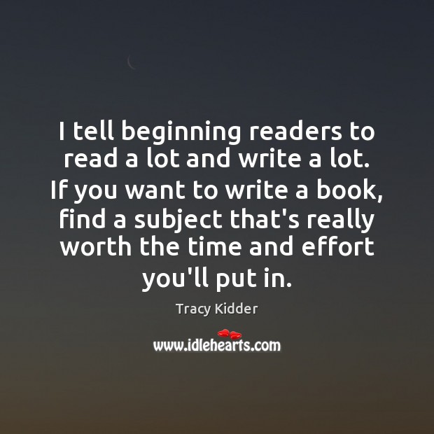 I tell beginning readers to read a lot and write a lot. Tracy Kidder Picture Quote