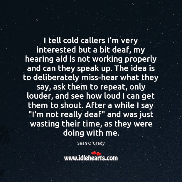I tell cold callers I’m very interested but a bit deaf, my Image