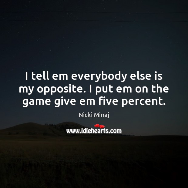 I tell em everybody else is my opposite. I put em on the game give em five percent. Nicki Minaj Picture Quote
