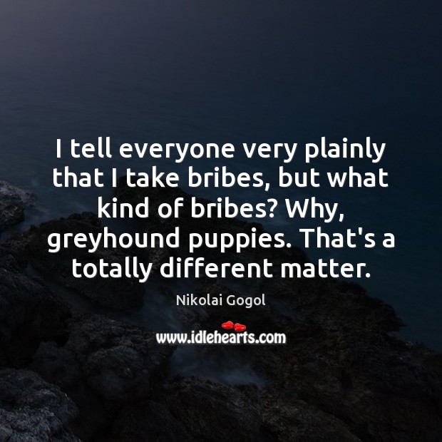 I tell everyone very plainly that I take bribes, but what kind Nikolai Gogol Picture Quote