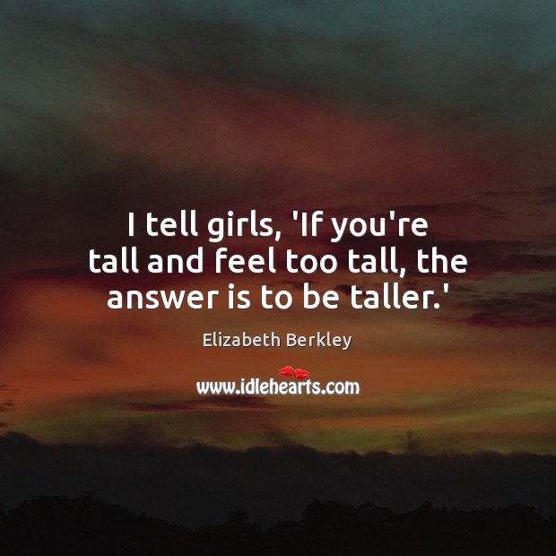 I tell girls, ‘If you’re tall and feel too tall, the answer is to be taller.’ Elizabeth Berkley Picture Quote