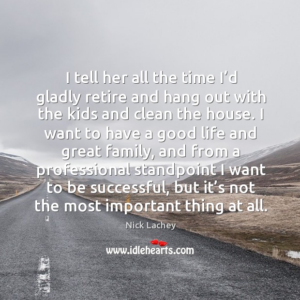 I tell her all the time I’d gladly retire and hang out with the kids and clean the house. Nick Lachey Picture Quote