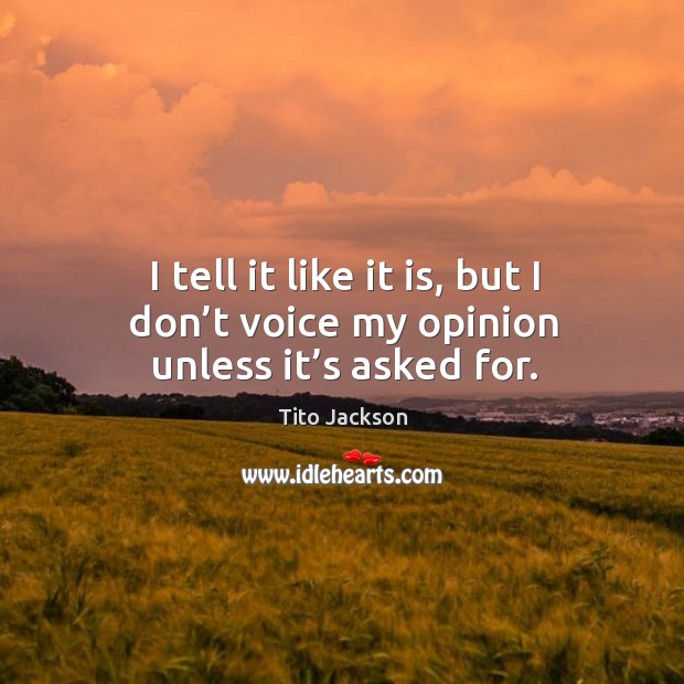 I tell it like it is, but I don’t voice my opinion unless it’s asked for. Tito Jackson Picture Quote