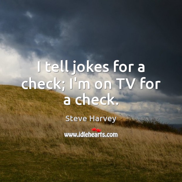 I tell jokes for a check; I’m on TV for a check. Steve Harvey Picture Quote