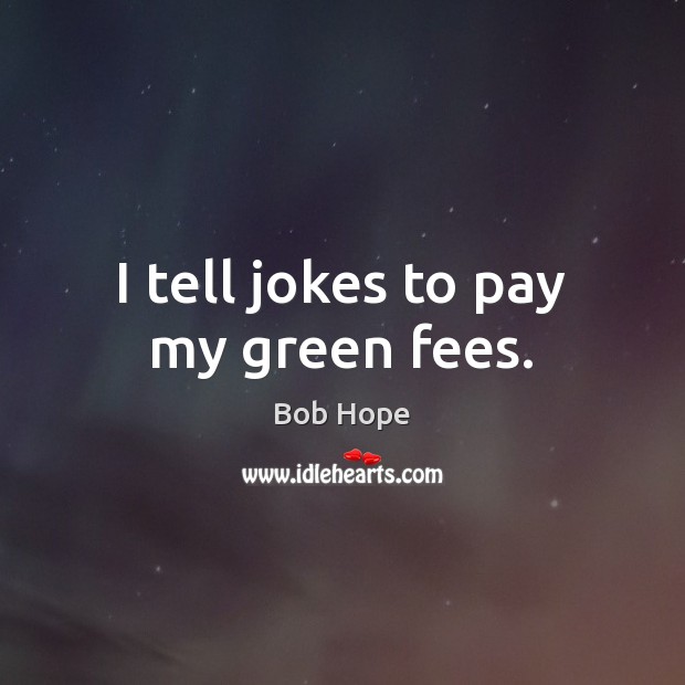 I tell jokes to pay my green fees. Bob Hope Picture Quote