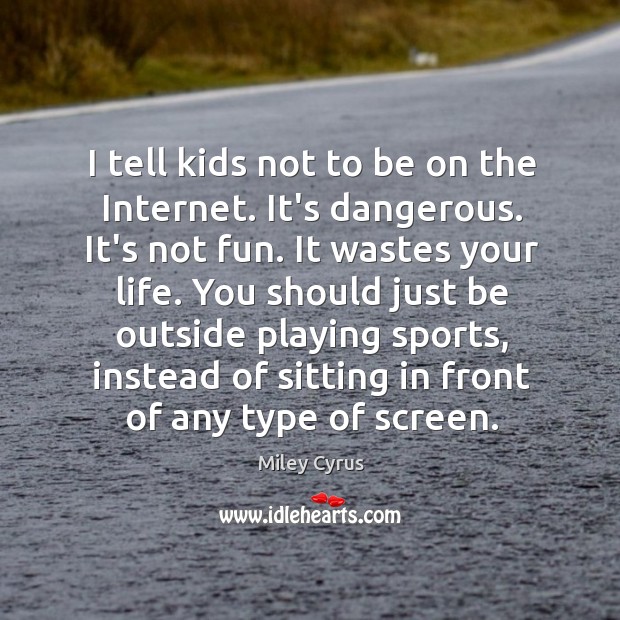 I tell kids not to be on the Internet. It’s dangerous. It’s Image