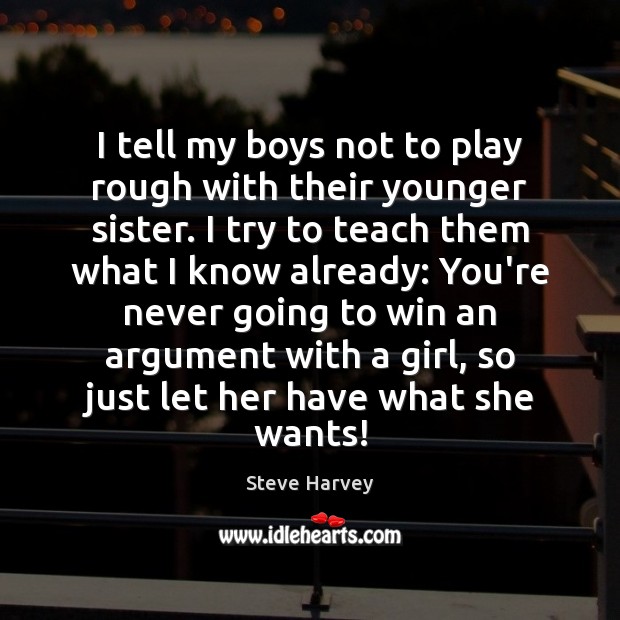 I tell my boys not to play rough with their younger sister. Steve Harvey Picture Quote