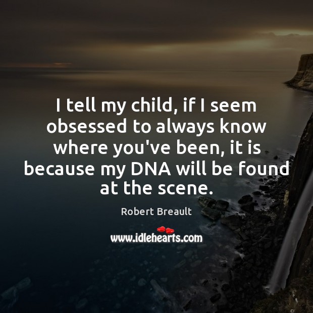 I tell my child, if I seem obsessed to always know where Robert Breault Picture Quote