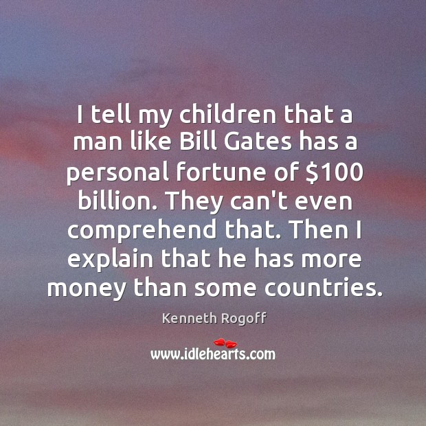 I tell my children that a man like Bill Gates has a Kenneth Rogoff Picture Quote