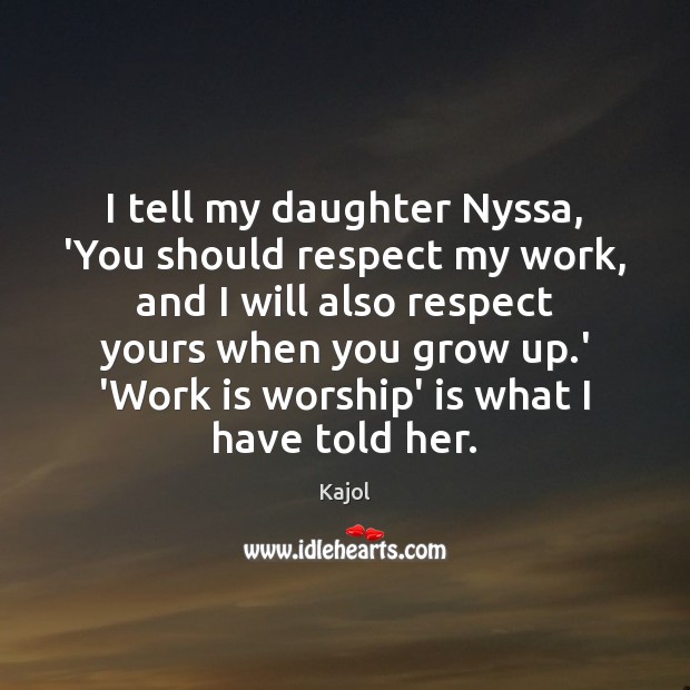 I tell my daughter Nyssa, ‘You should respect my work, and I Kajol Picture Quote