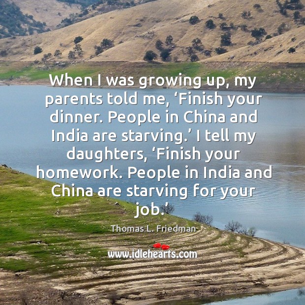 I tell my daughters, ‘finish your homework. People in india and china are starving for your job.’ Image