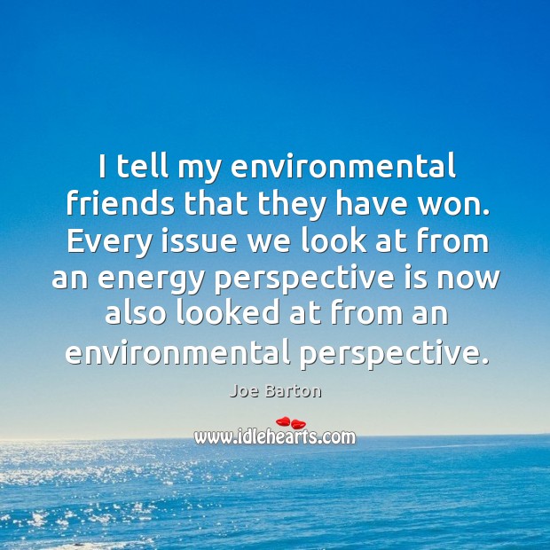 I tell my environmental friends that they have won. Image