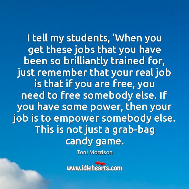 I tell my students, ‘When you get these jobs that you have Toni Morrison Picture Quote
