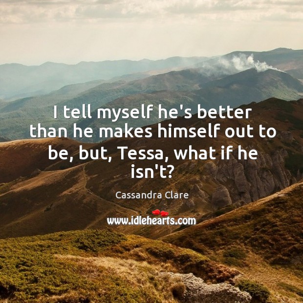 I tell myself he’s better than he makes himself out to be, but, Tessa, what if he isn’t? Image