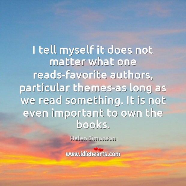 I tell myself it does not matter what one reads-favorite authors, particular Helen Simonson Picture Quote