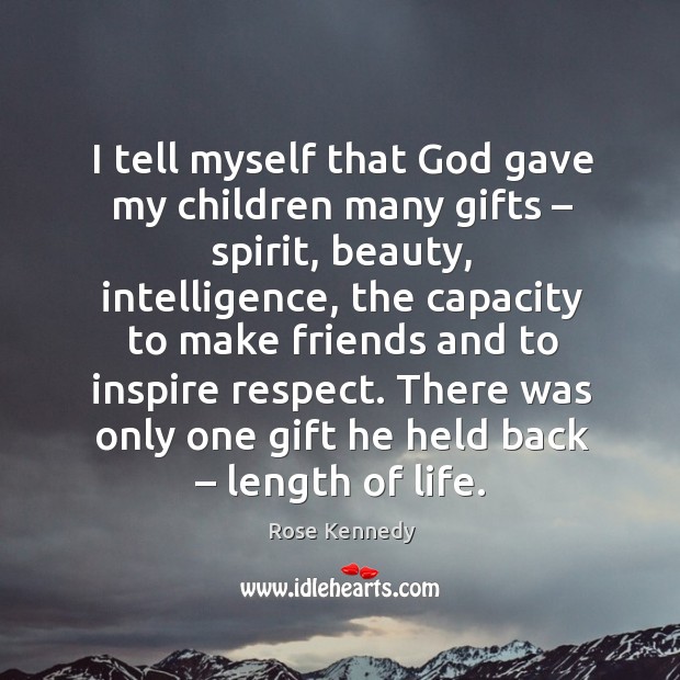 I tell myself that God gave my children many gifts – spirit, beauty, intelligence Rose Kennedy Picture Quote