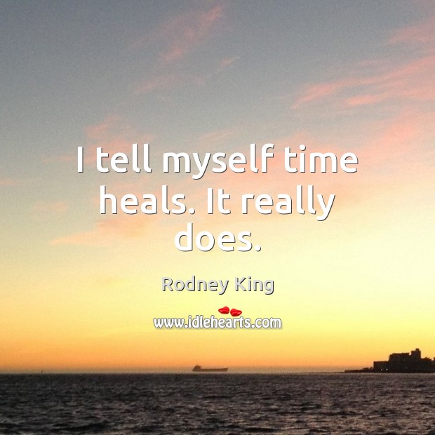 I tell myself time heals. It really does. Rodney King Picture Quote