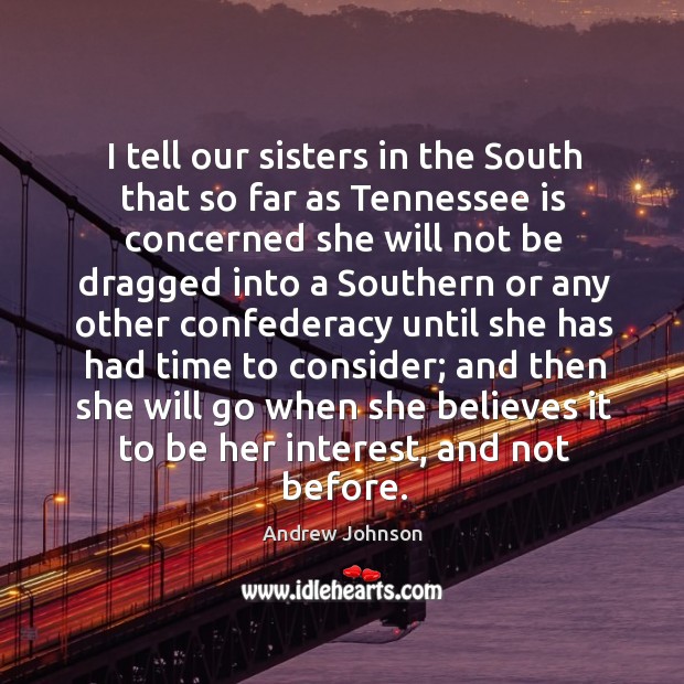I tell our sisters in the South that so far as Tennessee Andrew Johnson Picture Quote