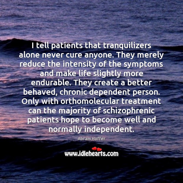 I tell patients that tranquilizers alone never cure anyone. They merely reduce Abram Hoffer Picture Quote