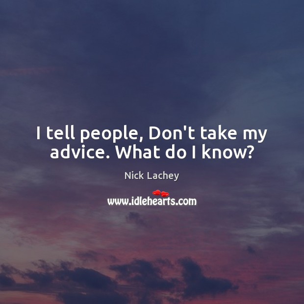 I tell people, Don’t take my advice. What do I know? Nick Lachey Picture Quote